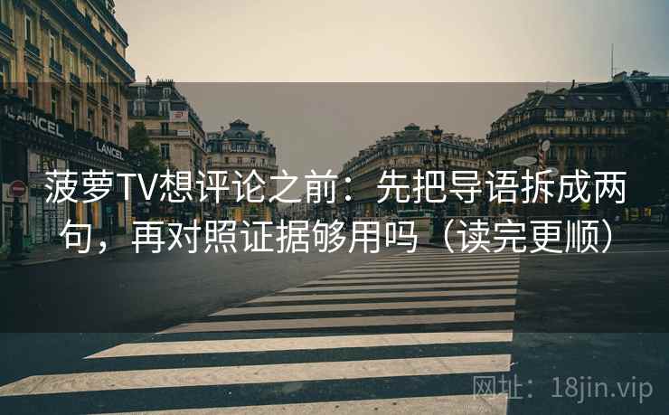 菠萝TV想评论之前:先把导语拆成两句,再对照证据够用吗(读完更顺) 菠萝TV想评论之前:先把导语拆成两句,再对照证据够用吗(读完更顺)