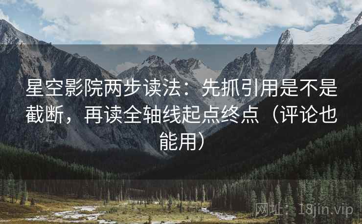 星空影院两步读法:先抓引用是不是截断,再读全轴线起点终点(评论也能用) 星空影院两步读法:先抓引用是不是截断,再读全轴线起点终点(评论也能用)
