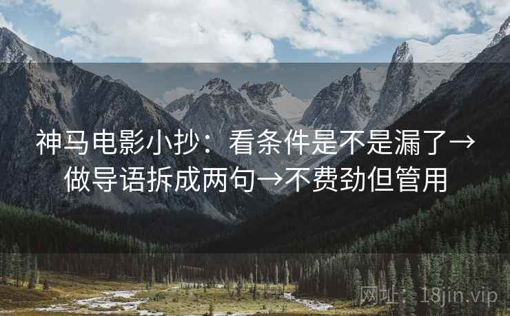神马电影小抄：看条件是不是漏了→做导语拆成两句→不费劲但管用