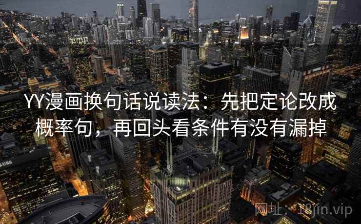 YY漫画换句话说读法:先把定论改成概率句,再回头看条件有没有漏掉 YY漫画换句话说读法:先把定论改成概率句,再回头看条件有没有漏掉