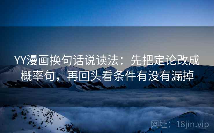 YY漫画换句话说读法：先把定论改成概率句，再回头看条件有没有漏掉