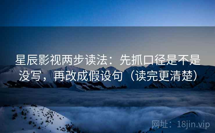 星辰影视两步读法：先抓口径是不是没写，再改成假设句（读完更清楚）