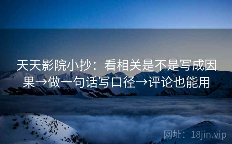 天天影院小抄：看相关是不是写成因果→做一句话写口径→评论也能用