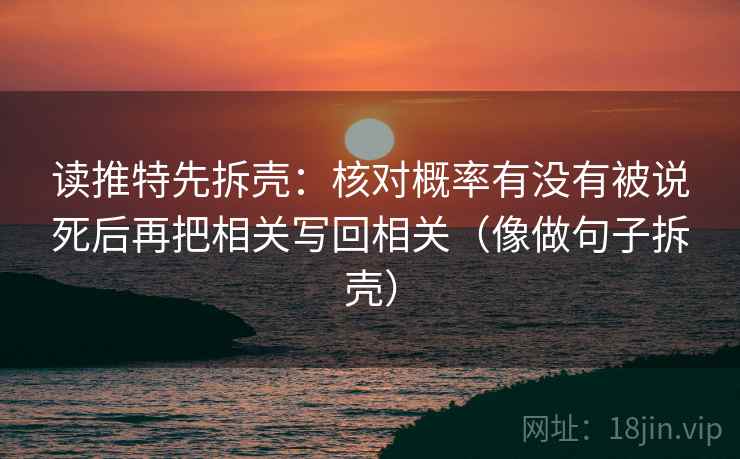 读推特先拆壳:核对概率有没有被说死后再把相关写回相关(像做句子拆壳) 读推特先拆壳:核对概率有没有被说死后再把相关写回相关(像做句子拆壳)