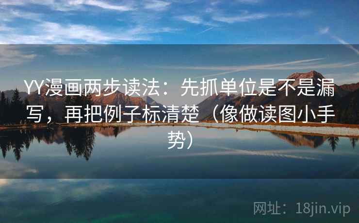 YY漫画两步读法:先抓单位是不是漏写,再把例子标清楚(像做读图小手势) YY漫画两步读法:先抓单位是不是漏写,再把例子标清楚(像做读图小手势)