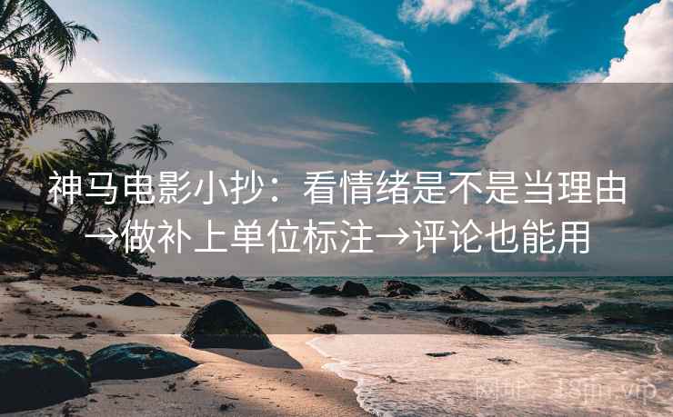 神马电影小抄：看情绪是不是当理由→做补上单位标注→评论也能用
