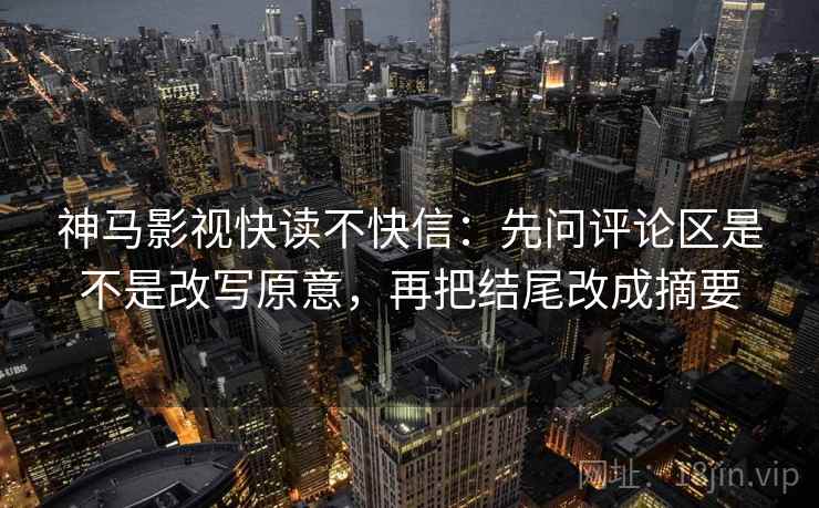 神马影视快读不快信：先问评论区是不是改写原意，再把结尾改成摘要