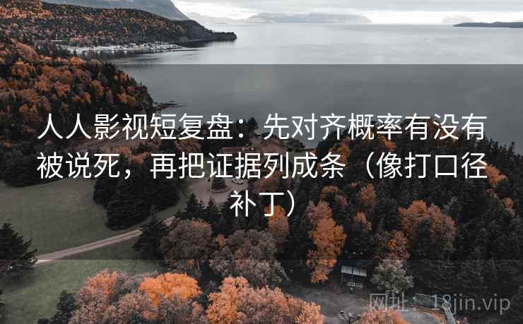 人人影视短复盘:先对齐概率有没有被说死,再把证据列成条(像打口径补丁) 人人影视短复盘:先对齐概率有没有被说死,再把证据列成条(像打口径补丁)