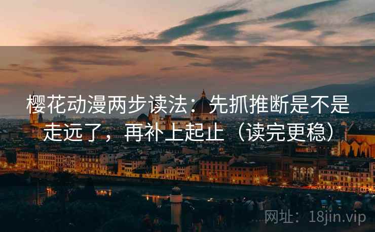 樱花动漫两步读法：先抓推断是不是走远了，再补上起止（读完更稳）