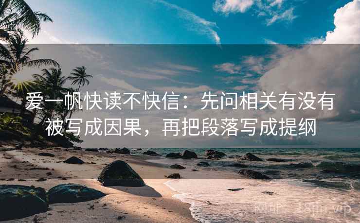 爱一帆快读不快信:先问相关有没有被写成因果,再把段落写成提纲 爱一帆快读不快信:先问相关有没有被写成因果,再把段落写成提纲