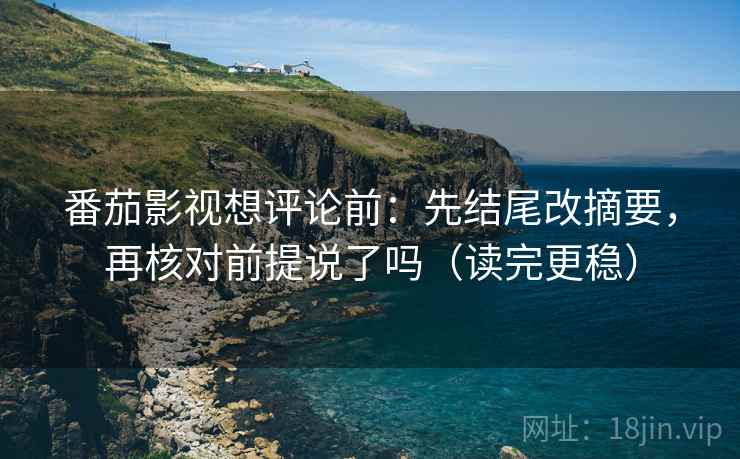 番茄影视想评论前：先结尾改摘要，再核对前提说了吗（读完更稳）