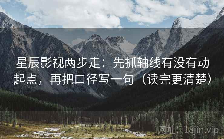 星辰影视两步走：先抓轴线有没有动起点，再把口径写一句（读完更清楚）
