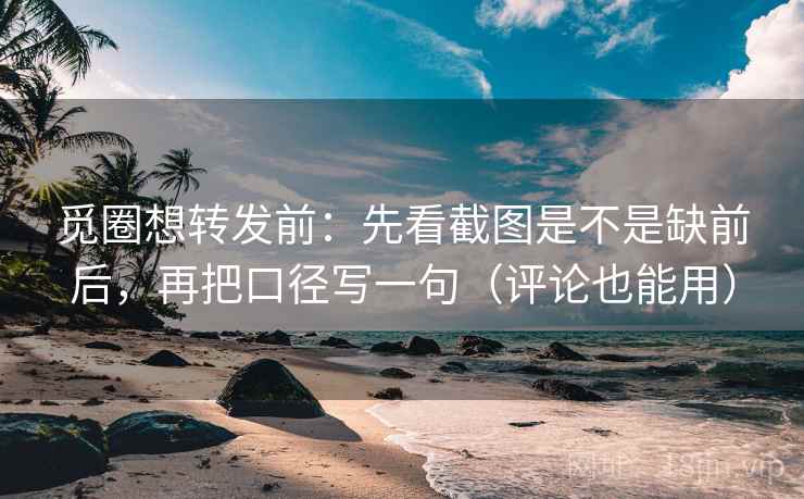 觅圈想转发前：先看截图是不是缺前后，再把口径写一句（评论也能用）