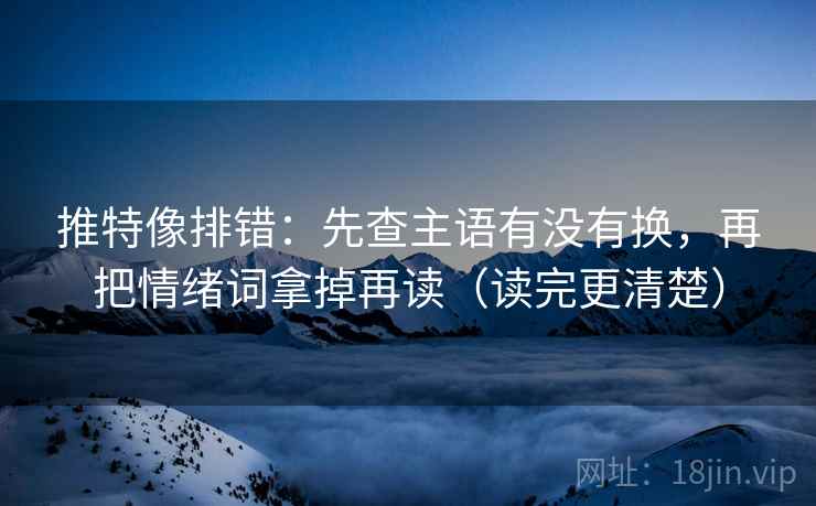 推特像排错:先查主语有没有换,再把情绪词拿掉再读(读完更清楚) 推特像排错:先查主语有没有换,再把情绪词拿掉再读(读完更清楚)