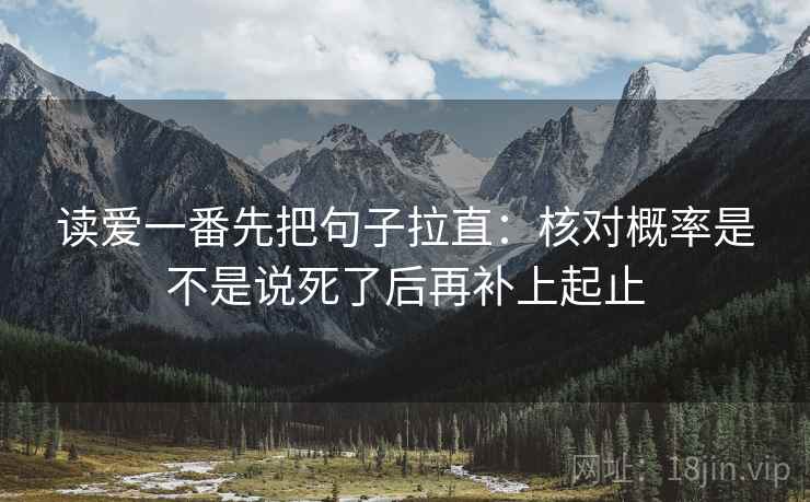 读爱一番先把句子拉直：核对概率是不是说死了后再补上起止