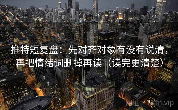 推特短复盘：先对齐对象有没有说清，再把情绪词删掉再读（读完更清楚）