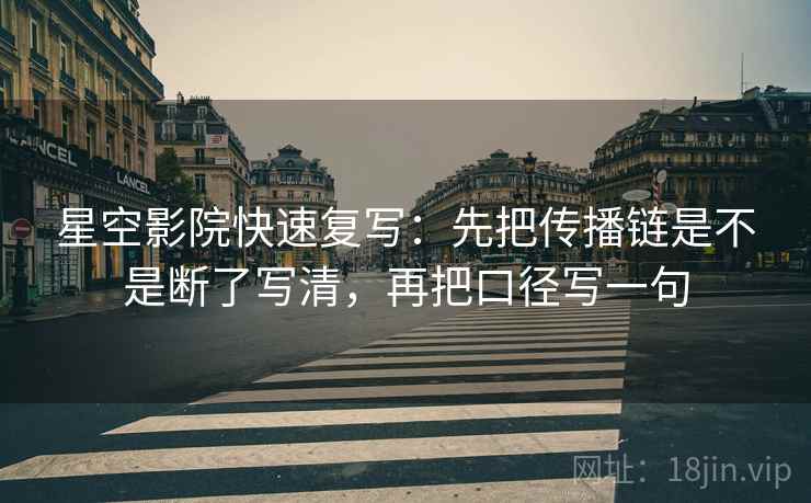 星空影院快速复写:先把传播链是不是断了写清,再把口径写一句 星空影院快速复写:先把传播链是不是断了写清,再把口径写一句