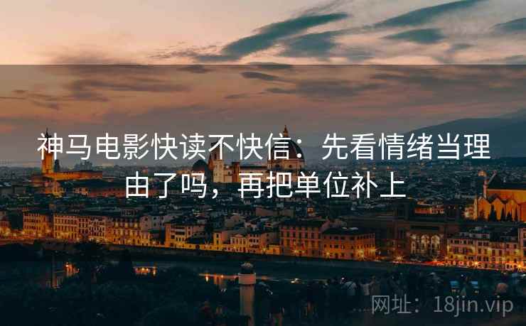 神马电影快读不快信：先看情绪当理由了吗，再把单位补上