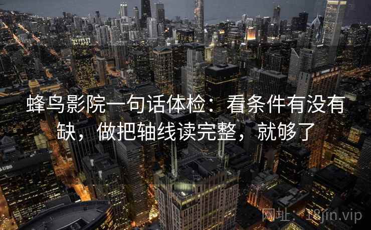蜂鸟影院一句话体检:看条件有没有缺,做把轴线读完整,就够了 蜂鸟影院一句话体检:看条件有没有缺,做把轴线读完整,就够了