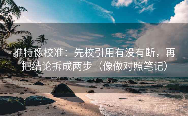 推特像校准：先校引用有没有断，再把结论拆成两步（像做对照笔记）