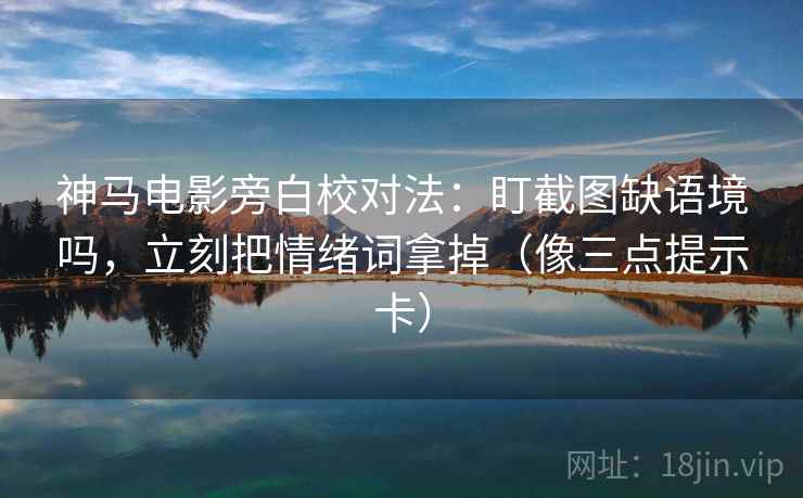 神马电影旁白校对法:盯截图缺语境吗,立刻把情绪词拿掉(像三点提示卡) 神马电影旁白校对法:盯截图缺语境吗,立刻把情绪词拿掉(像三点提示卡)