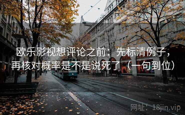 欧乐影视想评论之前：先标清例子，再核对概率是不是说死了（一句到位）