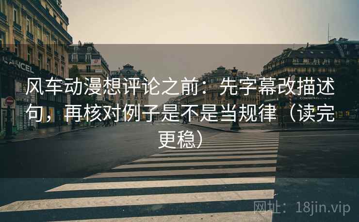 风车动漫想评论之前：先字幕改描述句，再核对例子是不是当规律（读完更稳）
