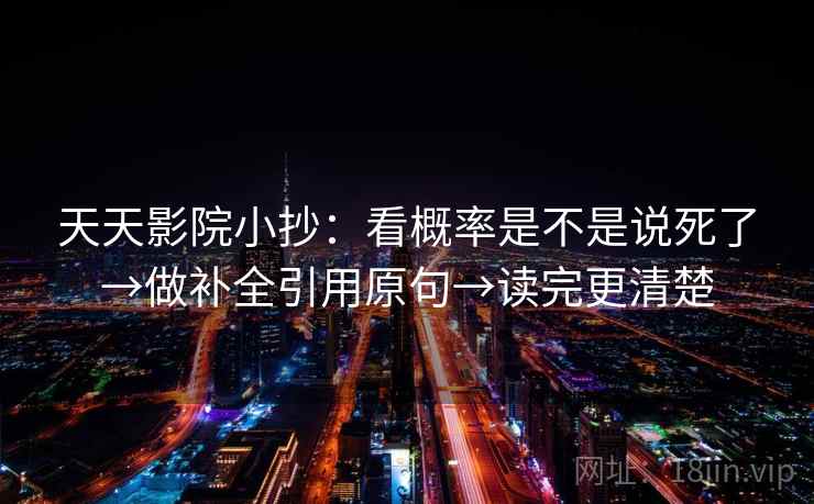 天天影院小抄：看概率是不是说死了→做补全引用原句→读完更清楚
