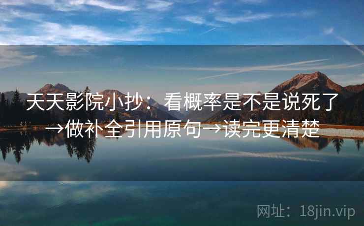 天天影院小抄：看概率是不是说死了→做补全引用原句→读完更清楚