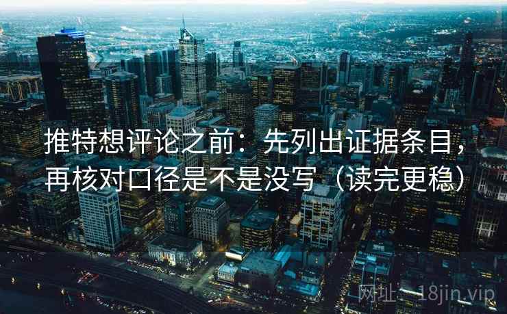 推特想评论之前:先列出证据条目,再核对口径是不是没写(读完更稳) 推特想评论之前:先列出证据条目,再核对口径是不是没写(读完更稳)