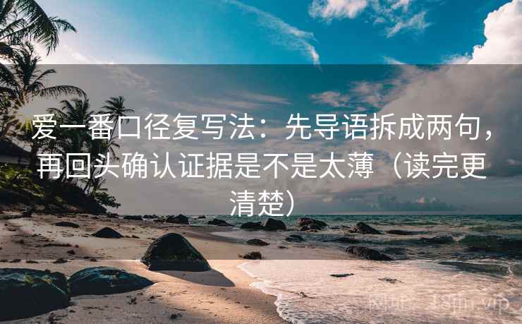 爱一番口径复写法：先导语拆成两句，再回头确认证据是不是太薄（读完更清楚）