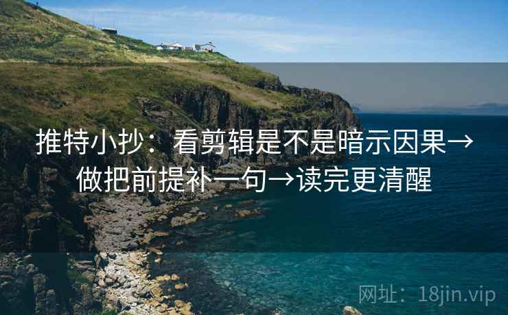 推特小抄：看剪辑是不是暗示因果→做把前提补一句→读完更清醒