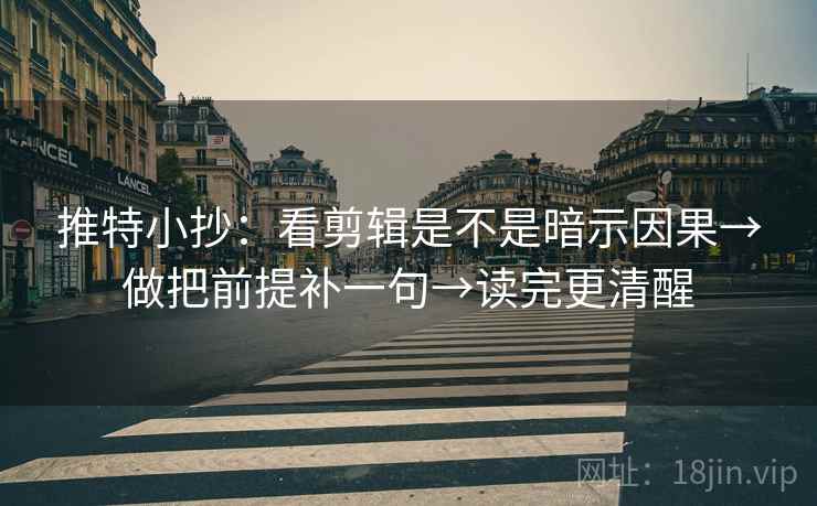 推特小抄:看剪辑是不是暗示因果→做把前提补一句→读完更清醒 推特小抄:看剪辑是不是暗示因果→做把前提补一句→读完更清醒