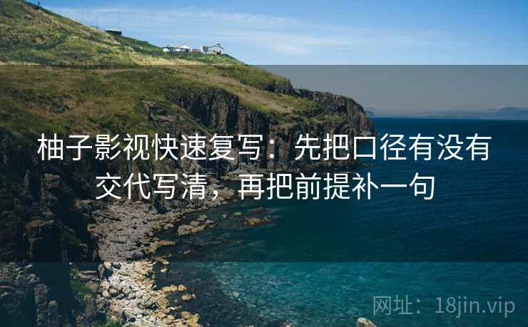 柚子影视快速复写：先把口径有没有交代写清，再把前提补一句