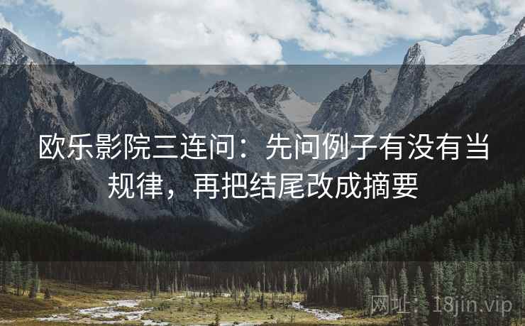 欧乐影院三连问:先问例子有没有当规律,再把结尾改成摘要 欧乐影院三连问:先问例子有没有当规律,再把结尾改成摘要