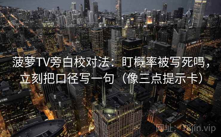 菠萝TV旁白校对法：盯概率被写死吗，立刻把口径写一句（像三点提示卡）