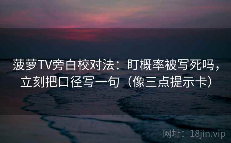 菠萝TV旁白校对法：盯概率被写死吗，立刻把口径写一句（像三点提示卡）
