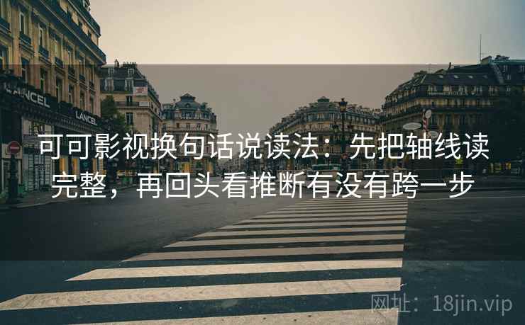 可可影视换句话说读法:先把轴线读完整,再回头看推断有没有跨一步 可可影视换句话说读法:先把轴线读完整,再回头看推断有没有跨一步