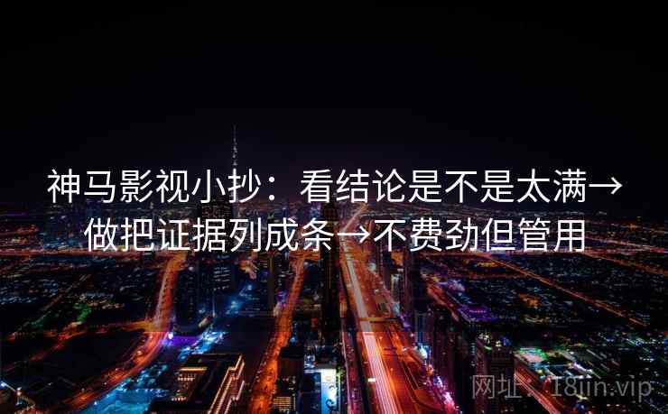 神马影视小抄：看结论是不是太满→做把证据列成条→不费劲但管用