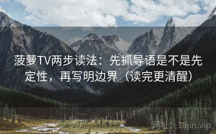 菠萝TV两步读法:先抓导语是不是先定性,再写明边界(读完更清醒) 菠萝TV两步读法:先抓导语是不是先定性,再写明边界(读完更清醒)